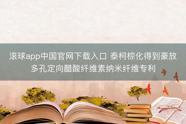 滚球app中国官网下载入口 泰柯棕化得到豪放多孔定向醋酸纤维素纳米纤维专利