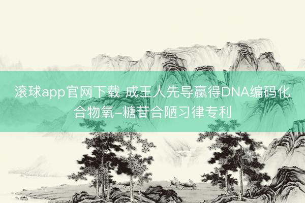 滚球app官网下载 成王人先导赢得DNA编码化合物氧-糖苷合陋习律专利