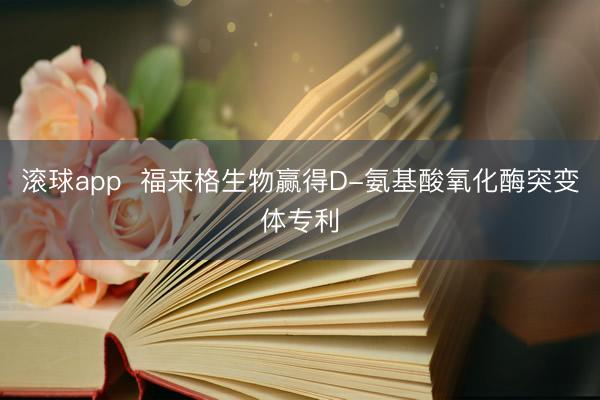 滚球app  福来格生物赢得D-氨基酸氧化酶突变体专利
