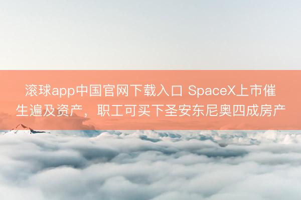 滚球app中国官网下载入口 SpaceX上市催生遍及资产，职工可买下圣安东尼奥四成房产