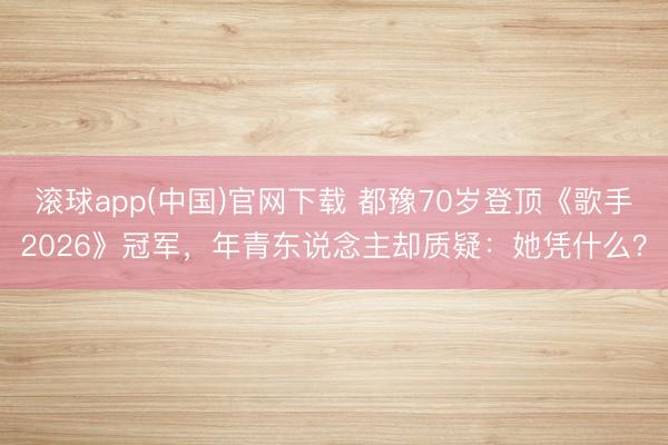 滚球app(中国)官网下载 都豫70岁登顶《歌手2026》冠军，年青东说念主却质疑：她凭什么？