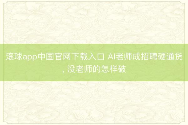 滚球app中国官网下载入口 AI老师成招聘硬通货， 没老师的怎样破