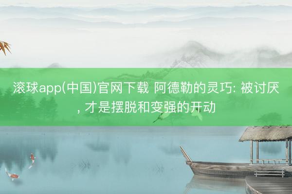 滚球app(中国)官网下载 阿德勒的灵巧: 被讨厌， 才是摆脱和变强的开动