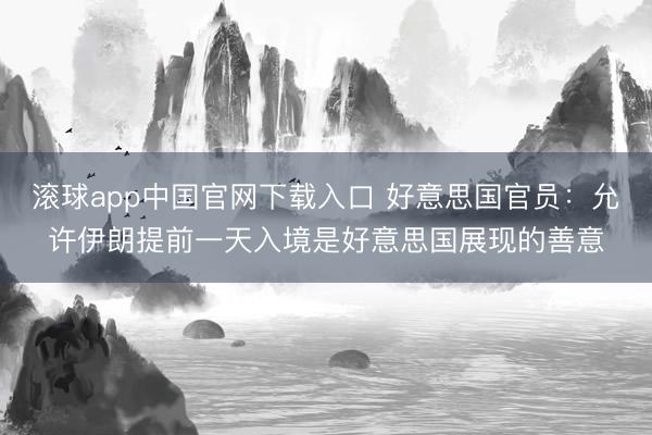 滚球app中国官网下载入口 好意思国官员：允许伊朗提前一天入境是好意思国展现的善意