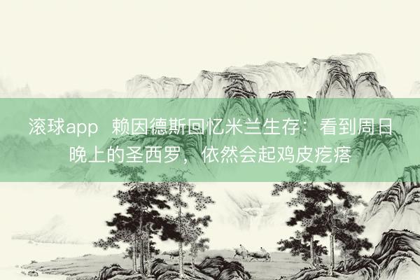 滚球app  赖因德斯回忆米兰生存：看到周日晚上的圣西罗，依然会起鸡皮疙瘩
