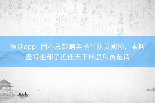 滚球app 因不思影响英格兰队员阐扬,索斯盖特拒却了担任天下杯驳斥员邀请