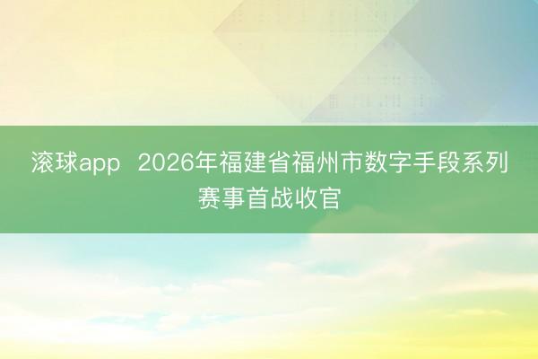 滚球app  2026年福建省福州市数字手段系列赛事首战收官