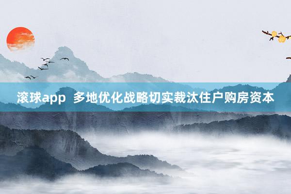 滚球app  多地优化战略切实裁汰住户购房资本