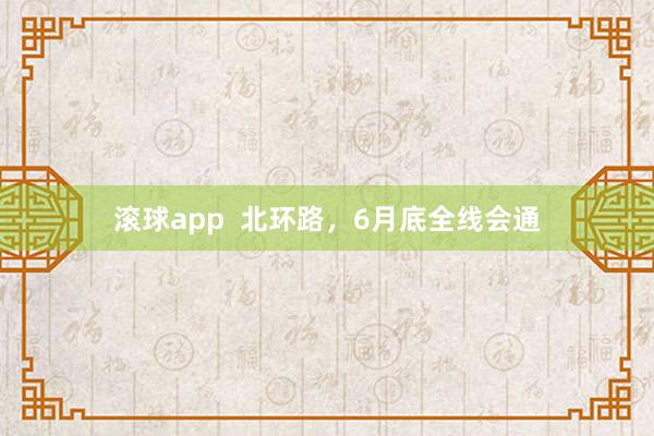 滚球app  北环路，6月底全线会通