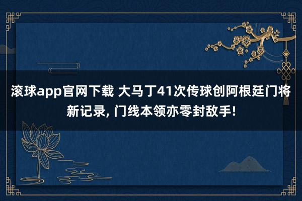 滚球app官网下载 大马丁41次传球创阿根廷门将新记录， 门线本领亦零封敌手!