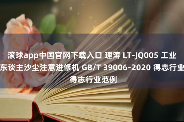 滚球app中国官网下载入口 理涛 LT-JQ005 工业机器东谈主沙尘注意进修机 GB/T 39006-2020 得志行业范例