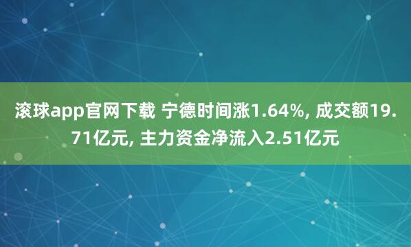 滚球app官网下载 宁德时间涨1.64%， 成交额19.71亿元， 主力资金净流入2.51亿元
