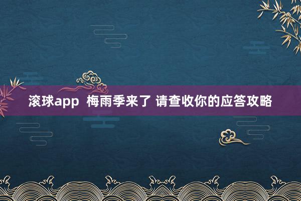 滚球app  梅雨季来了 请查收你的应答攻略