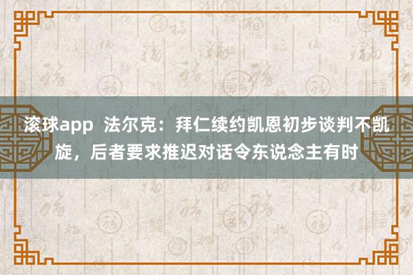 滚球app 法尔克:拜仁续约凯恩初步谈判不凯旋,后者要求推迟对话令东说念主有时