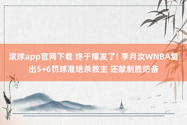 滚球app官网下载 终于爆发了! 李月汝WNBA复出5+6罚球准绝杀救主 还献制胜防备